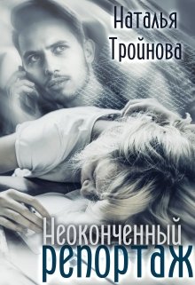 Неоконченный репортаж (Наталья Тройнова)