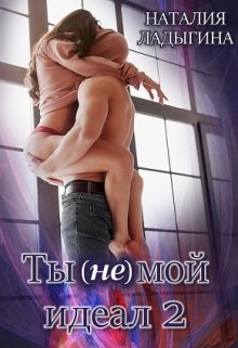 Ты (не) мой идеал. Книга 2 (Наталия Ладыгина)