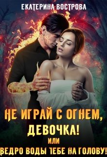 Не играй с огнем, девочка, или Ведро воды тебе на голову! (Екатерина Вострова)