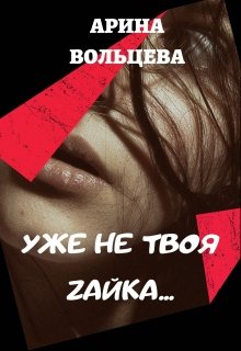 Уже не твоя Зайка (Арина Вольцева)