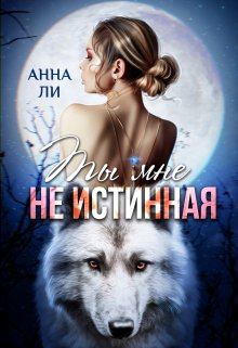 Ты мне не истинная (Анна Ли)