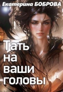 Тать на ваши головы (Екатерина Боброва)